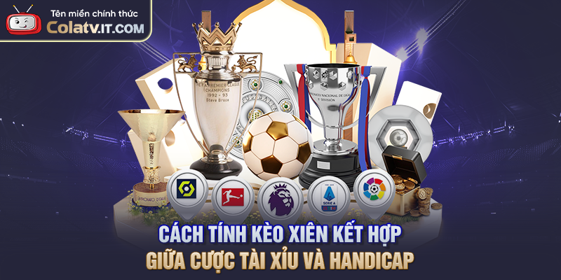  Cách tính kèo xiên kết hợp giữa cược Tài Xỉu và Handicap