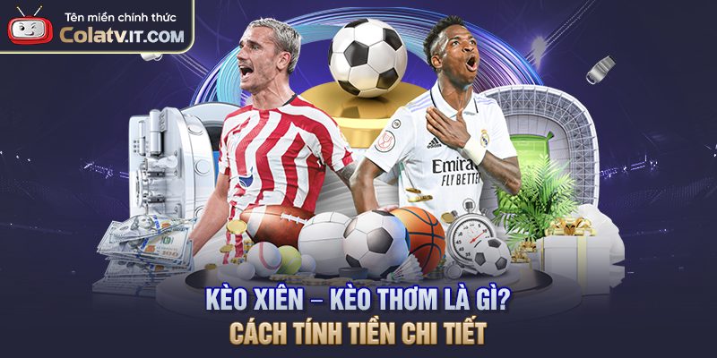 Kèo Xiên – Kèo Thơm Là Gì? Cách Tính Tiền Chi Tiết