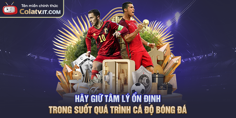 Hãy giữ tâm lý ổn định trong suốt quá trình cá độ bóng đá