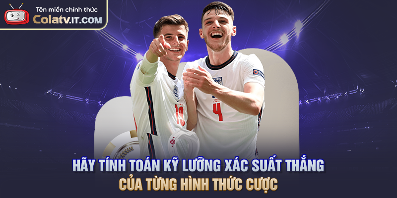 Hãy tính toán kỹ lưỡng xác suất thắng của từng hình thức cược